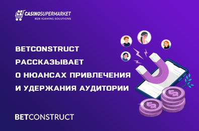BetConstruct рассказывает о нюансах привлечения и удержания аудитории