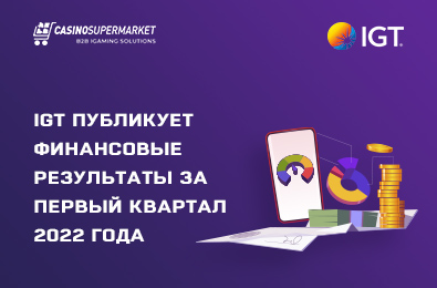 Провайдер IGT опубликовал финансовые результаты за первый квартал 2022-го